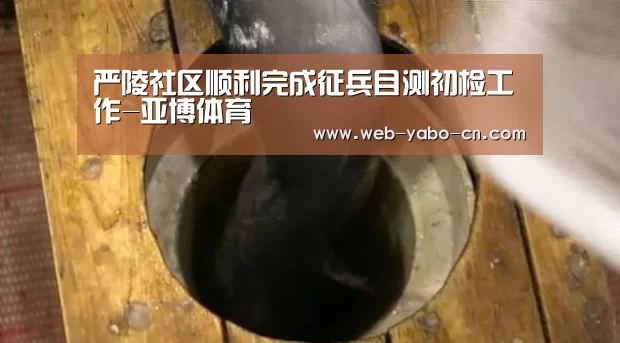 严陵社区顺利完成征兵目测初检工作-亚博体育(图2) 亚博体育