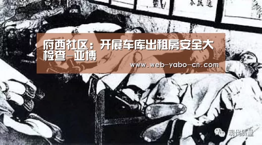 府西社区:开展车库出租房安全大检查-亚博(图1) 亚博官网
